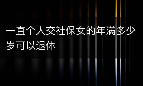 一直个人交社保女的年满多少岁可以退休