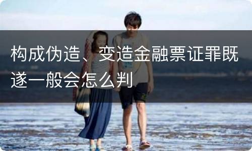 构成伪造、变造金融票证罪既遂一般会怎么判