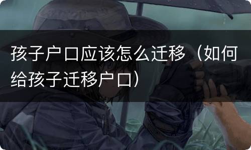 孩子户口应该怎么迁移（如何给孩子迁移户口）