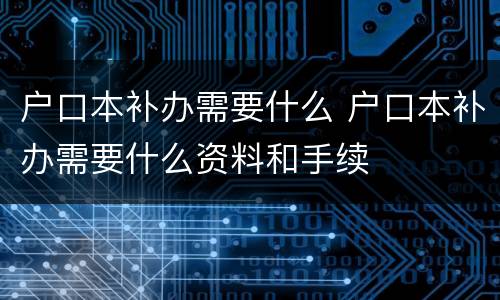 户口本补办需要什么 户口本补办需要什么资料和手续