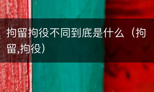 拘留拘役不同到底是什么（拘留,拘役）