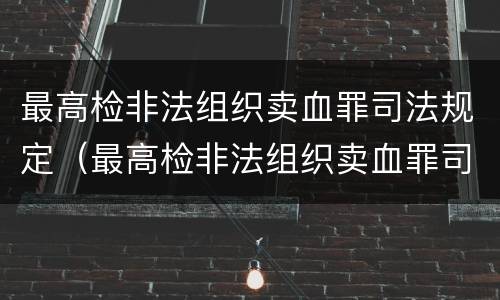 最高检非法组织卖血罪司法规定（最高检非法组织卖血罪司法规定是什么）