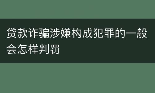 贷款诈骗涉嫌构成犯罪的一般会怎样判罚
