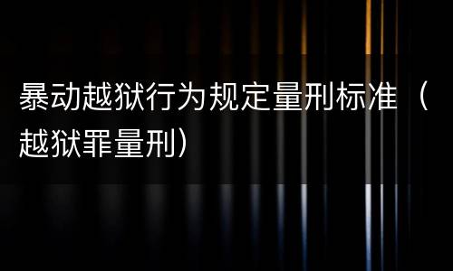 暴动越狱行为规定量刑标准（越狱罪量刑）