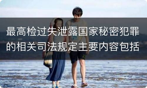 最高检过失泄露国家秘密犯罪的相关司法规定主要内容包括什么