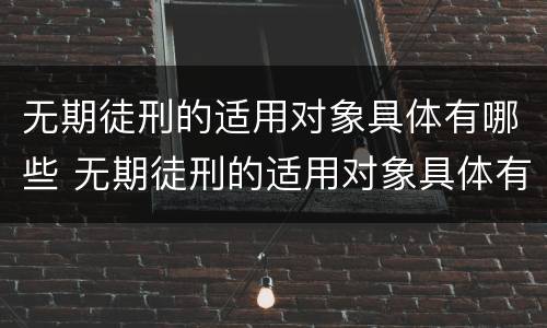 无期徒刑的适用对象具体有哪些 无期徒刑的适用对象具体有哪些
