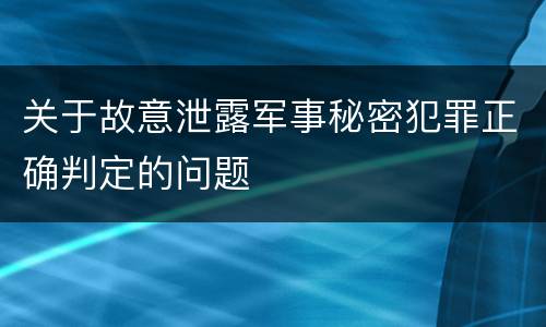 关于故意泄露军事秘密犯罪正确判定的问题