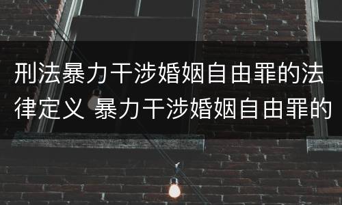 刑法暴力干涉婚姻自由罪的法律定义 暴力干涉婚姻自由罪的构成要件