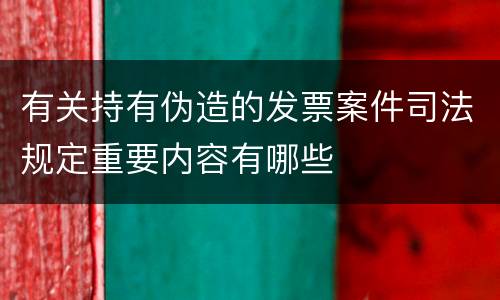 有关持有伪造的发票案件司法规定重要内容有哪些