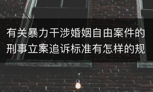 有关暴力干涉婚姻自由案件的刑事立案追诉标准有怎样的规定