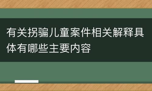 有关拐骗儿童案件相关解释具体有哪些主要内容