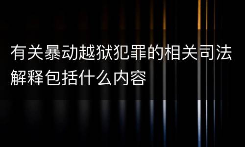 有关暴动越狱犯罪的相关司法解释包括什么内容