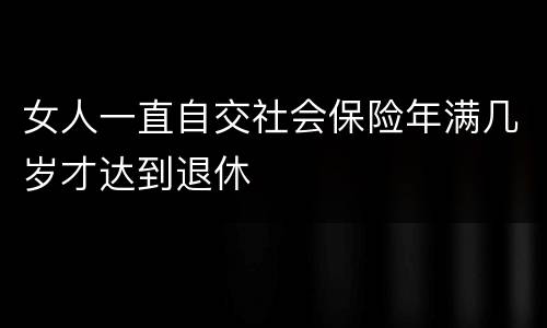 女人一直自交社会保险年满几岁才达到退休