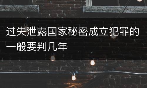 过失泄露国家秘密成立犯罪的一般要判几年