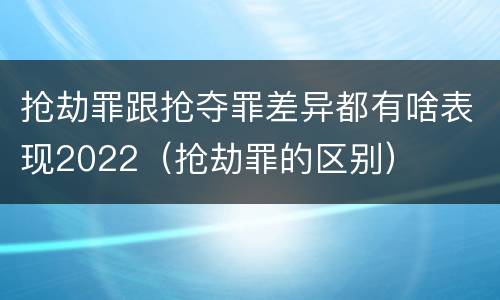 抢劫罪跟抢夺罪差异都有啥表现2022（抢劫罪的区别）