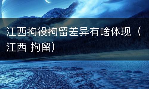 江西拘役拘留差异有啥体现（江西 拘留）