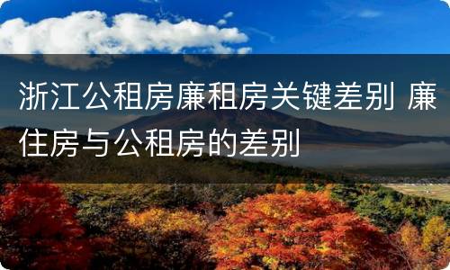 浙江公租房廉租房关键差别 廉住房与公租房的差别