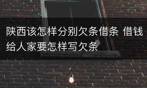 陕西该怎样分别欠条借条 借钱给人家要怎样写欠条