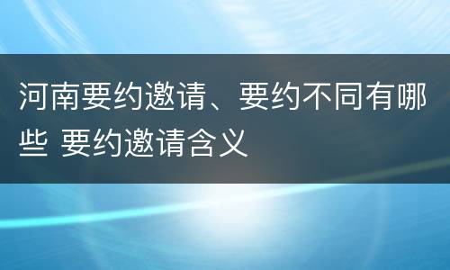 河南要约邀请、要约不同有哪些 要约邀请含义