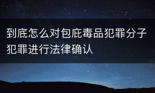 到底怎么对包庇毒品犯罪分子犯罪进行法律确认