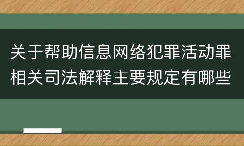 关于帮助信息网络犯罪活动罪相关司法解释主要规定有哪些