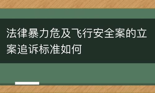 法律暴力危及飞行安全案的立案追诉标准如何