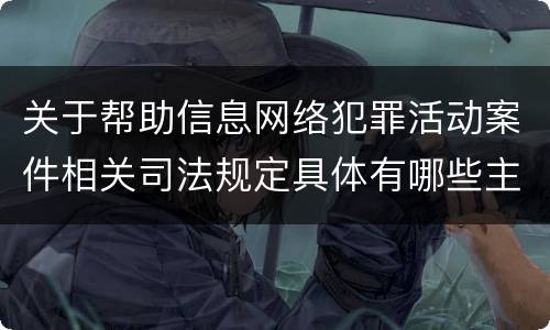关于帮助信息网络犯罪活动案件相关司法规定具体有哪些主要内容