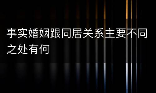 事实婚姻跟同居关系主要不同之处有何