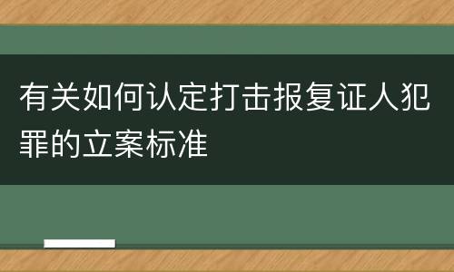 有关如何认定打击报复证人犯罪的立案标准
