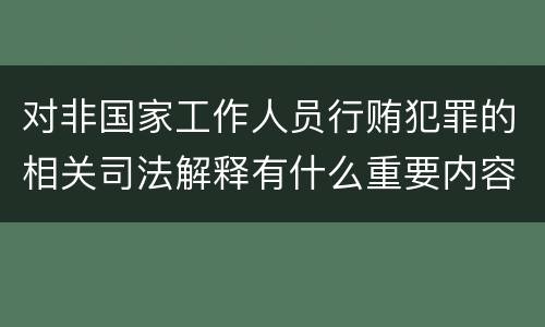 对非国家工作人员行贿犯罪的相关司法解释有什么重要内容