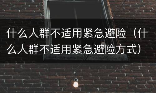 什么人群不适用紧急避险（什么人群不适用紧急避险方式）