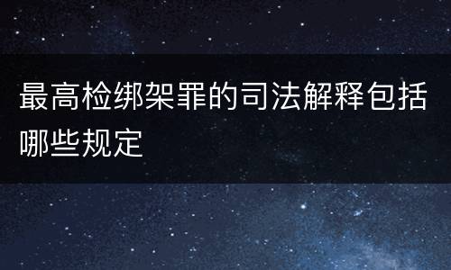 最高检绑架罪的司法解释包括哪些规定