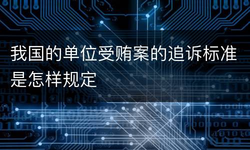 我国的单位受贿案的追诉标准是怎样规定