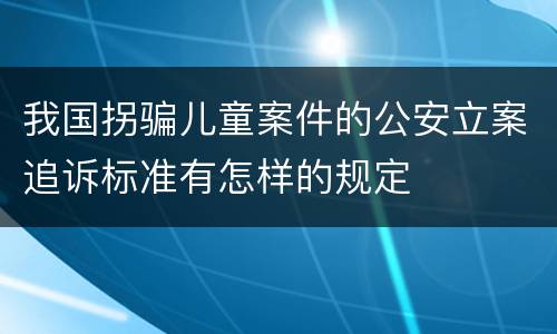 我国拐骗儿童案件的公安立案追诉标准有怎样的规定