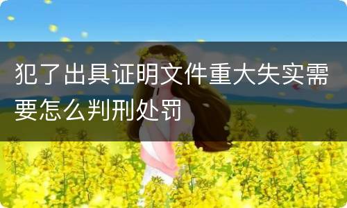犯了出具证明文件重大失实需要怎么判刑处罚