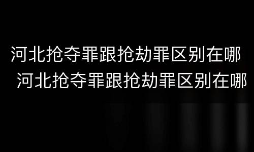 河北抢夺罪跟抢劫罪区别在哪 河北抢夺罪跟抢劫罪区别在哪儿