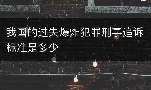 我国的过失爆炸犯罪刑事追诉标准是多少