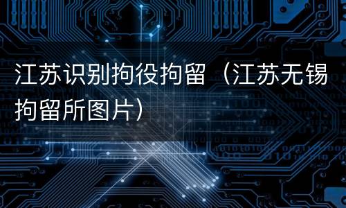 江苏识别拘役拘留（江苏无锡拘留所图片）