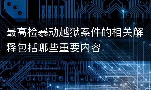 最高检暴动越狱案件的相关解释包括哪些重要内容