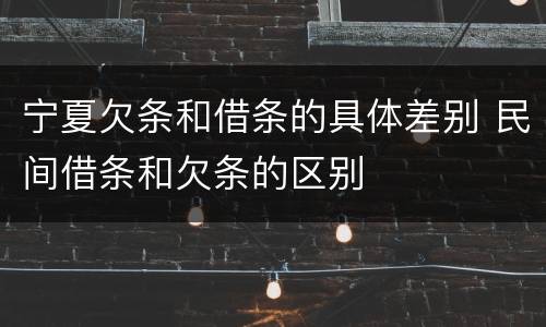 宁夏欠条和借条的具体差别 民间借条和欠条的区别