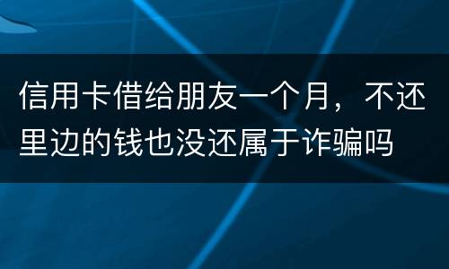 信用卡借给朋友一个月，不还里边的钱也没还属于诈骗吗