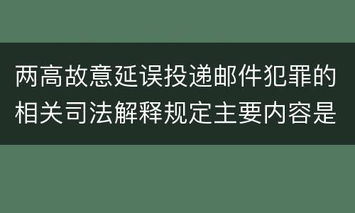 两高故意延误投递邮件犯罪的相关司法解释规定主要内容是什么