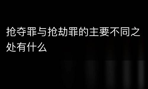 抢夺罪与抢劫罪的主要不同之处有什么