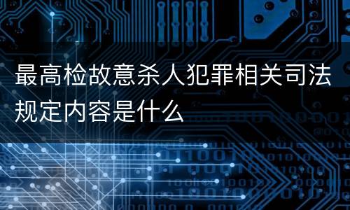 最高检故意杀人犯罪相关司法规定内容是什么