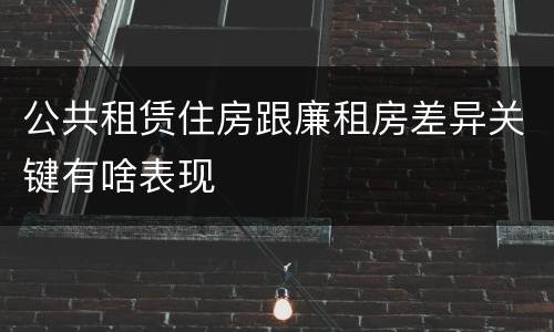 公共租赁住房跟廉租房差异关键有啥表现