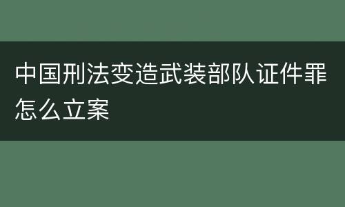 中国刑法变造武装部队证件罪怎么立案
