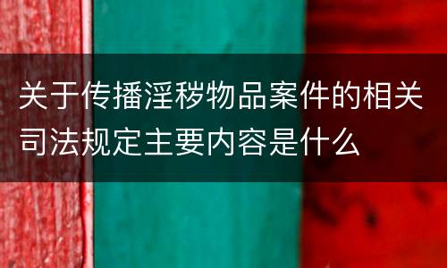 关于传播淫秽物品案件的相关司法规定主要内容是什么