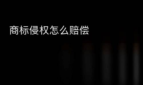  商标侵权怎么赔偿