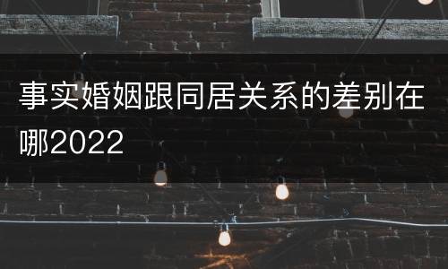 事实婚姻跟同居关系的差别在哪2022
