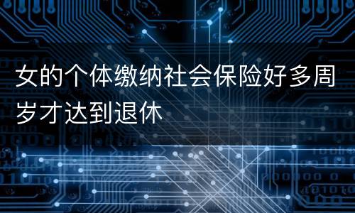 女的个体缴纳社会保险好多周岁才达到退休